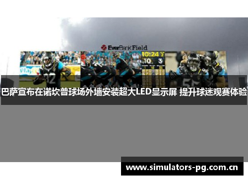 巴萨宣布在诺坎普球场外墙安装超大LED显示屏 提升球迷观赛体验