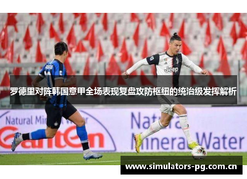 罗德里对阵韩国意甲全场表现复盘攻防枢纽的统治级发挥解析 罗德里对阵韩国意甲全场表现复盘攻防枢纽的统治级发挥解析